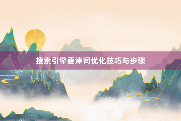 搜索引擎要津词优化技巧与步骤