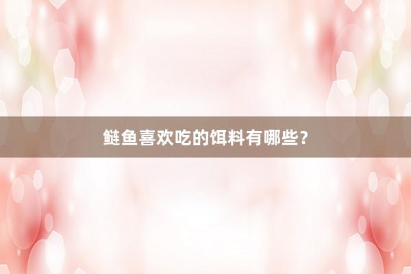 鲢鱼喜欢吃的饵料有哪些？
