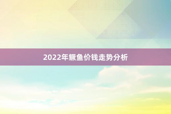 2022年鳜鱼价钱走势分析